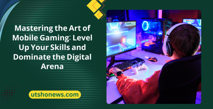 Mastering the Art of Mobile Gaming: Level Up Your Skills and Dominate the Digital Arena
