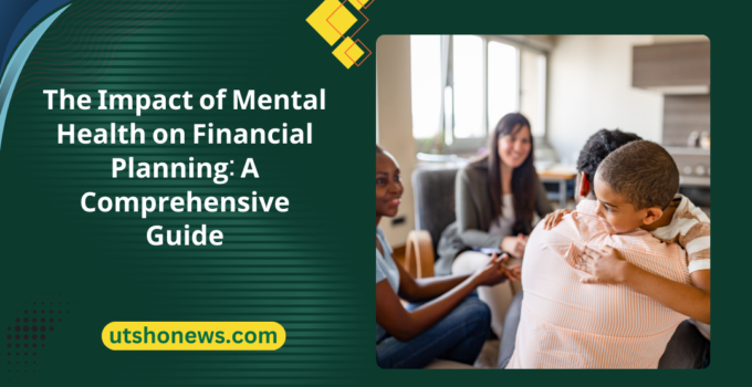 The Impact of Mental Health on Financial Planning: A Comprehensive Guide