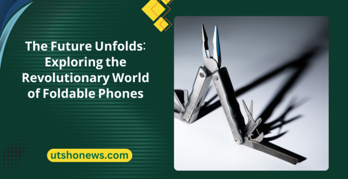 The Future Unfolds: Exploring the Revolutionary World of Foldable Phones
