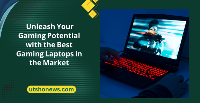 Unleash Your Gaming Potential with the Best Gaming Laptops in the Market